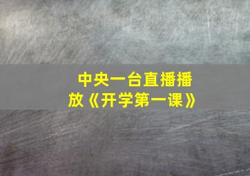 中央一台直播播放《开学第一课》