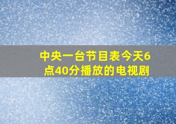 中央一台节目表今天6点40分播放的电视剧