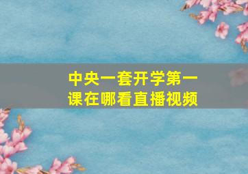 中央一套开学第一课在哪看直播视频