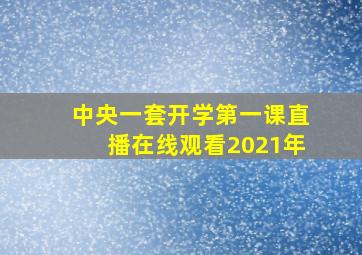 中央一套开学第一课直播在线观看2021年