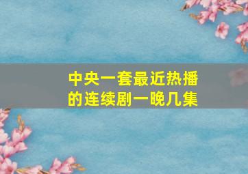 中央一套最近热播的连续剧一晚几集