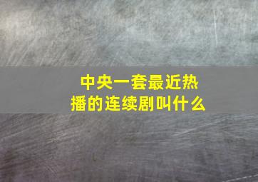 中央一套最近热播的连续剧叫什么