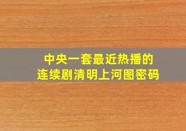 中央一套最近热播的连续剧清明上河图密码