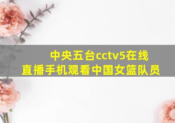 中央五台cctv5在线直播手机观看中国女篮队员