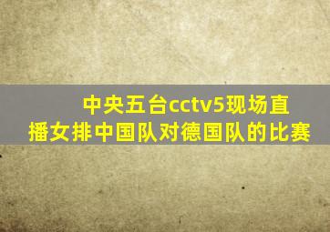 中央五台cctv5现场直播女排中国队对德国队的比赛