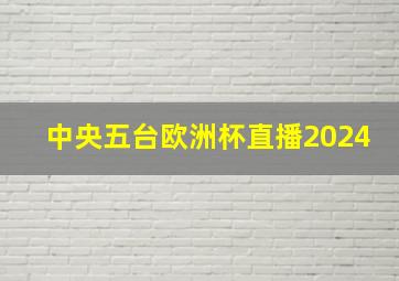 中央五台欧洲杯直播2024