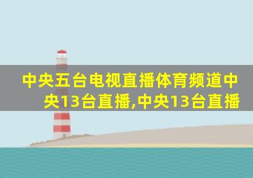 中央五台电视直播体育频道中央13台直播,中央13台直播