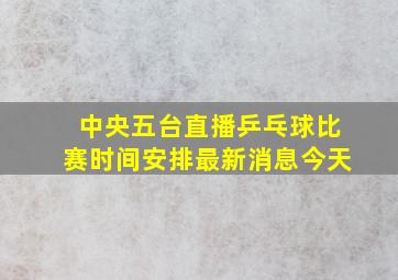 中央五台直播乒乓球比赛时间安排最新消息今天