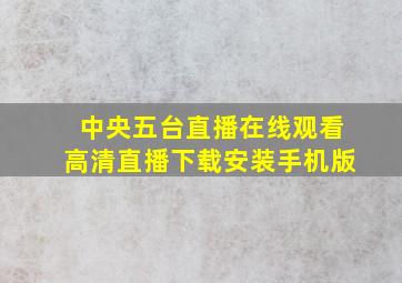 中央五台直播在线观看高清直播下载安装手机版