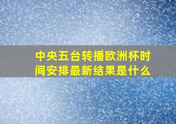 中央五台转播欧洲杯时间安排最新结果是什么