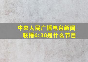 中央人民广播电台新闻联播6:30是什么节目