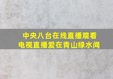 中央八台在线直播观看电视直播爱在青山绿水间