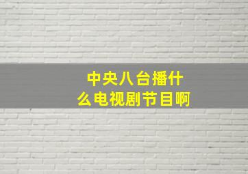 中央八台播什么电视剧节目啊