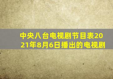 中央八台电视剧节目表2021年8月6日播出的电视剧