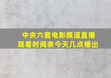 中央六套电影频道直播观看时间表今天几点播出