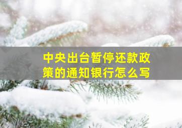 中央出台暂停还款政策的通知银行怎么写