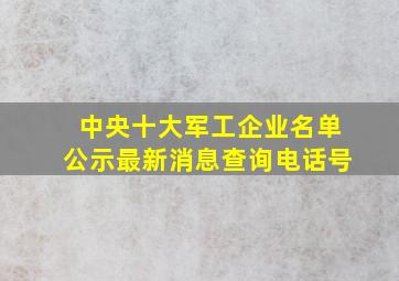 中央十大军工企业名单公示最新消息查询电话号