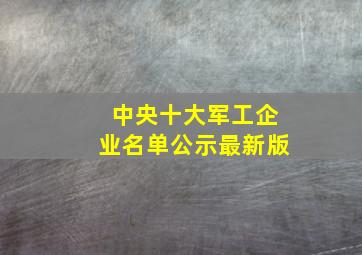 中央十大军工企业名单公示最新版