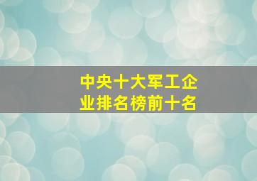 中央十大军工企业排名榜前十名