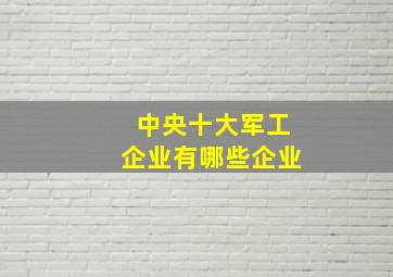 中央十大军工企业有哪些企业