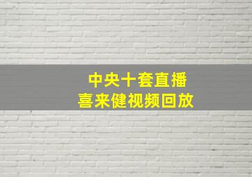 中央十套直播喜来健视频回放