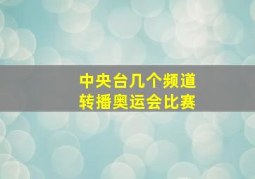 中央台几个频道转播奥运会比赛