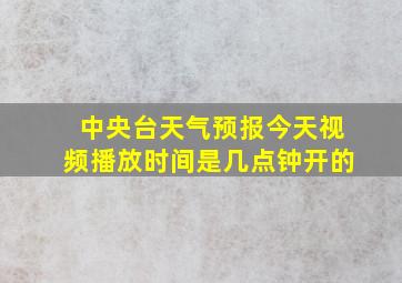 中央台天气预报今天视频播放时间是几点钟开的