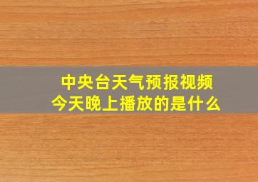 中央台天气预报视频今天晚上播放的是什么