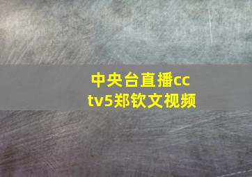 中央台直播cctv5郑钦文视频