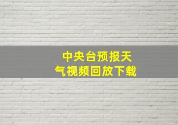 中央台预报天气视频回放下载