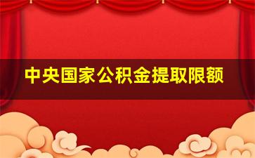 中央国家公积金提取限额