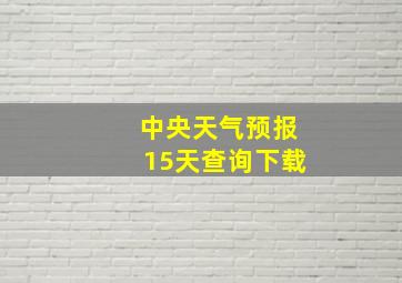 中央天气预报15天查询下载