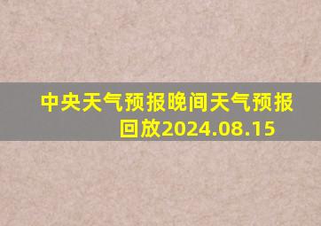 中央天气预报晚间天气预报回放2024.08.15