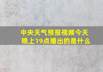 中央天气预报视频今天晚上19点播出的是什么