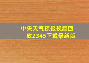 中央天气预报视频回放2345下载最新版