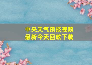 中央天气预报视频最新今天回放下载