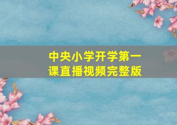 中央小学开学第一课直播视频完整版