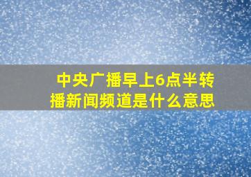 中央广播早上6点半转播新闻频道是什么意思