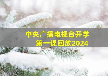 中央广播电视台开学第一课回放2024