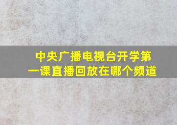 中央广播电视台开学第一课直播回放在哪个频道