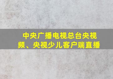 中央广播电视总台央视频、央视少儿客户端直播