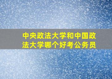 中央政法大学和中国政法大学哪个好考公务员