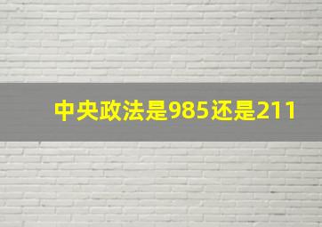 中央政法是985还是211