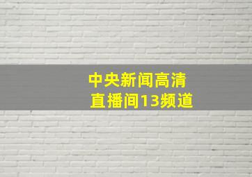 中央新闻高清直播间13频道