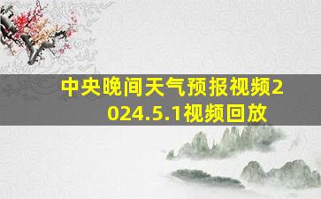 中央晚间天气预报视频2024.5.1视频回放