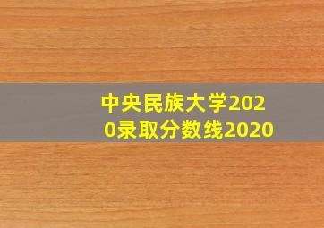 中央民族大学2020录取分数线2020