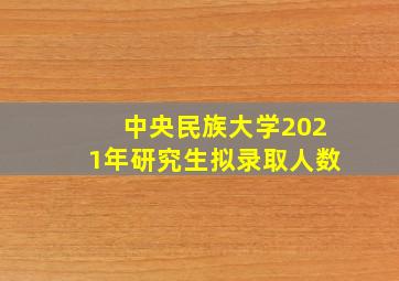 中央民族大学2021年研究生拟录取人数