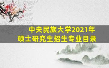 中央民族大学2021年硕士研究生招生专业目录