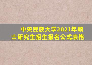 中央民族大学2021年硕士研究生招生报名公式表格