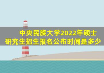 中央民族大学2022年硕士研究生招生报名公布时间是多少